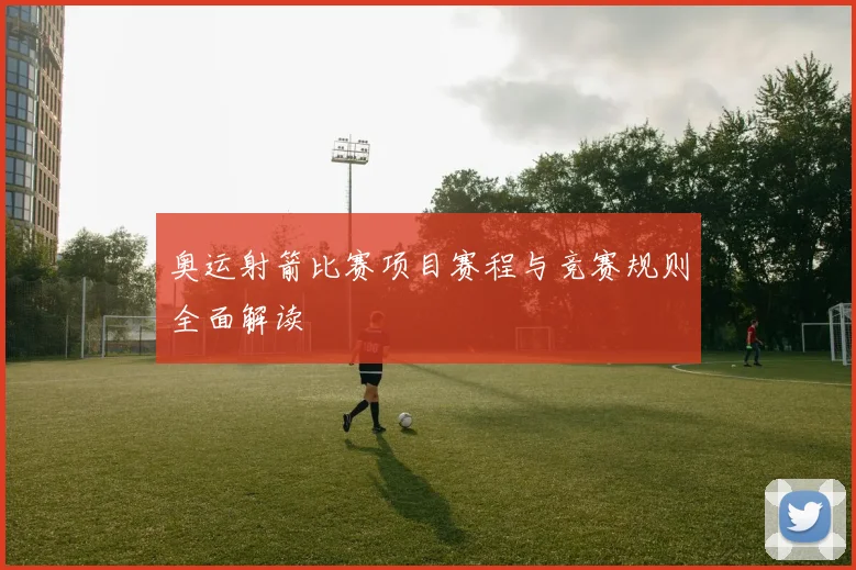奥运射箭比赛项目赛程与竞赛规则全面解读