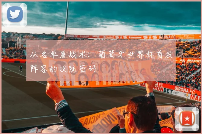 从名单看战术：葡萄牙世界杯首发阵容的攻防密码