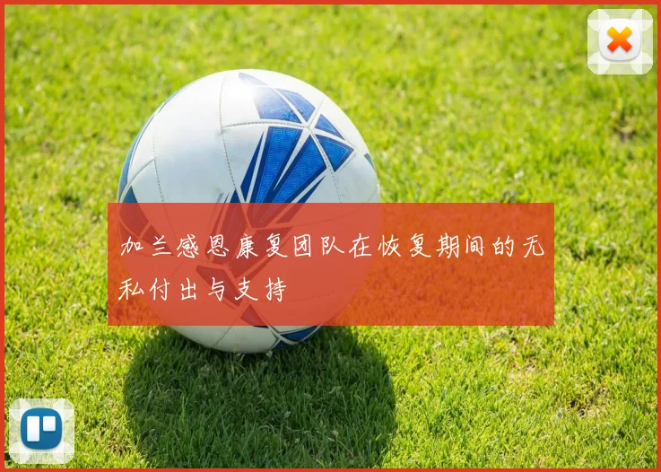 加兰感恩康复团队在恢复期间的无私付出与支持