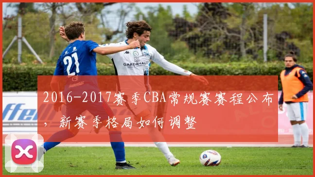 2016-2017赛季CBA常规赛赛程公布，新赛季格局如何调整