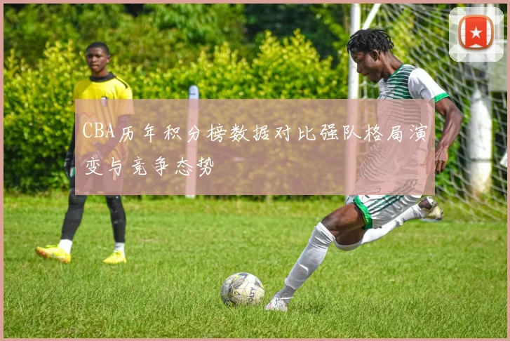 CBA历年积分榜数据对比强队格局演变与竞争态势