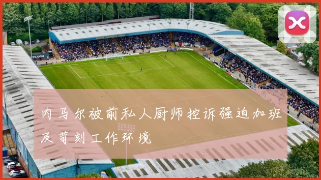 内马尔被前私人厨师控诉强迫加班及苛刻工作环境